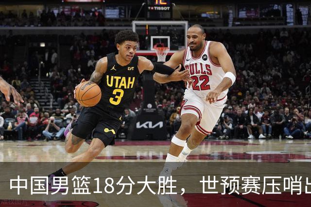 中国男篮18分大胜，世预赛压哨出线！剩一个悬念：日韩或联手做局